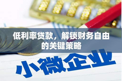 太谷低利率贷款，解锁财务自由的关键策略