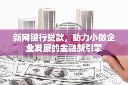 太谷新网银行贷款，助力小微企业发展的金融新引擎