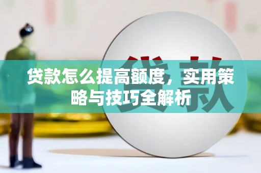 太谷贷款怎么提高额度，实用策略与技巧全解析