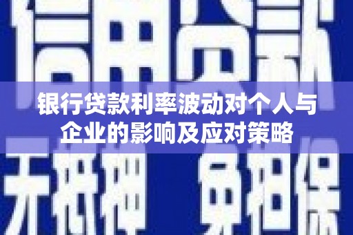 太谷银行贷款利率波动对个人与企业的影响及应对策略
