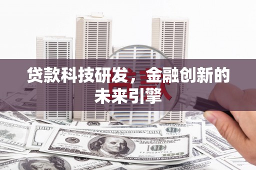 太谷贷款科技研发，金融创新的未来引擎