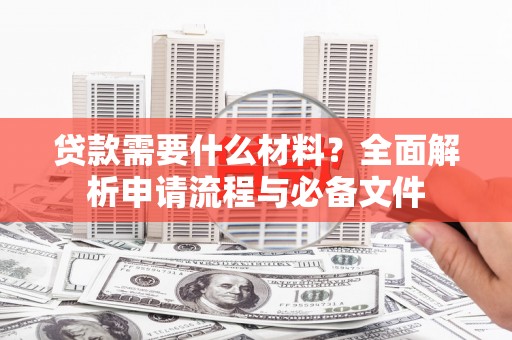 太谷贷款需要什么材料？全面解析申请流程与必备文件