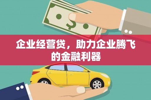 太谷企业经营贷，助力企业腾飞的金融利器