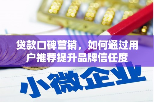 太谷贷款口碑营销，如何通过用户推荐提升品牌信任度