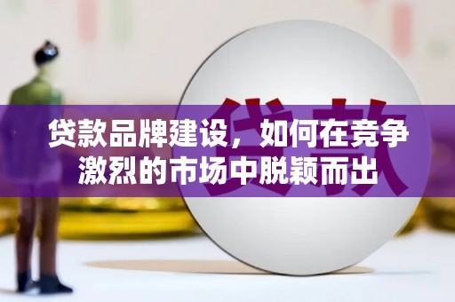 太谷贷款品牌建设，如何在竞争激烈的市场中脱颖而出
