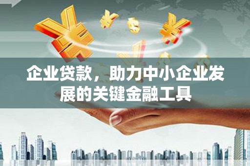 太谷企业贷款，助力中小企业发展的关键金融工具