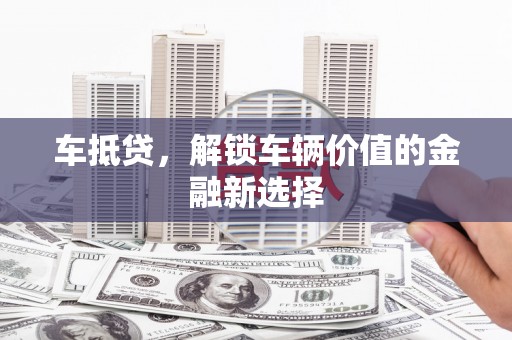 太谷车抵贷，解锁车辆价值的金融新选择