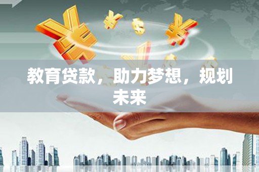 太谷教育贷款，助力梦想，规划未来