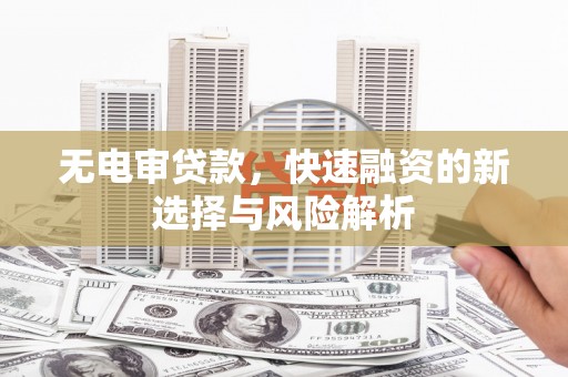 太谷无电审贷款，快速融资的新选择与风险解析