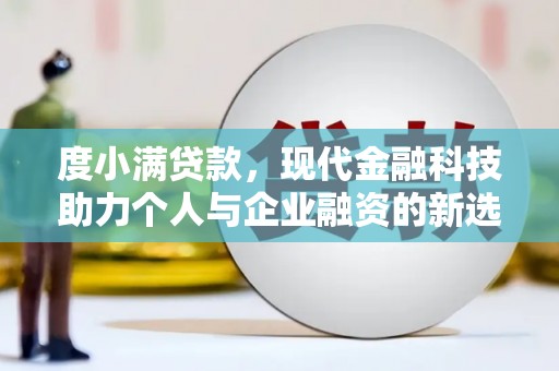 太谷度小满贷款，现代金融科技助力个人与企业融资的新选择