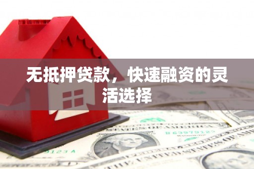 太谷无抵押贷款，快速融资的灵活选择