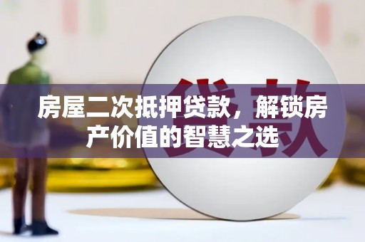 太谷房屋二次抵押贷款，解锁房产价值的智慧之选