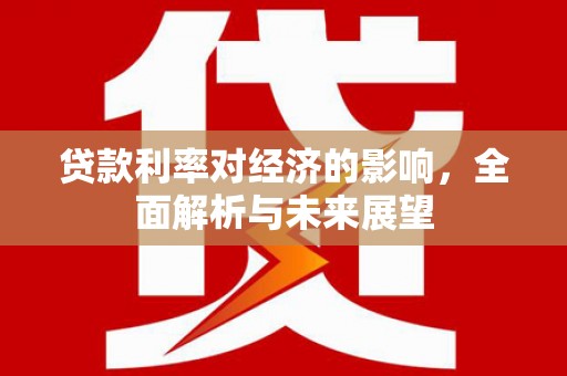 太谷贷款利率对经济的影响，全面解析与未来展望