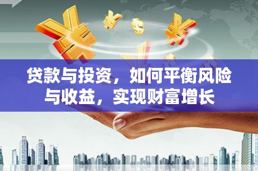 太谷贷款与投资，如何平衡风险与收益，实现财富增长