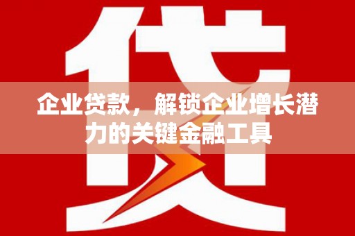 太谷企业贷款，解锁企业增长潜力的关键金融工具