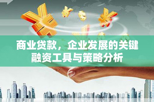 太谷商业贷款，企业发展的关键融资工具与策略分析
