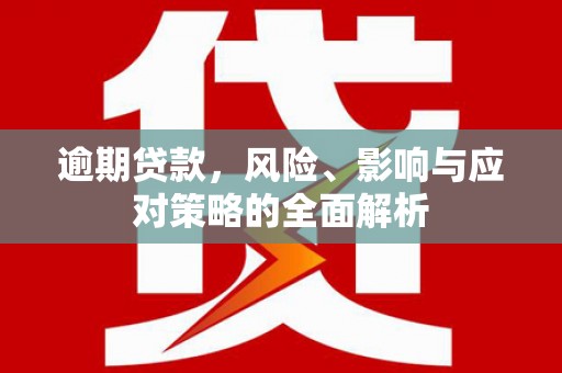 太谷逾期贷款，风险、影响与应对策略的全面解析