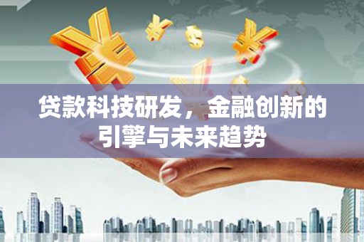 太谷贷款科技研发，金融创新的引擎与未来趋势