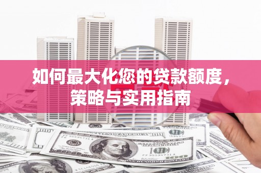 太谷如何最大化您的贷款额度，策略与实用指南