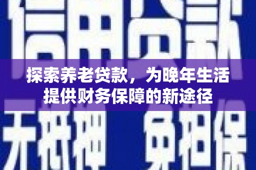 太谷探索养老贷款，为晚年生活提供财务保障的新途径