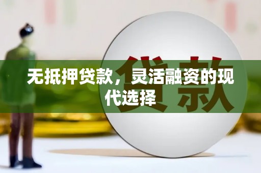 太谷无抵押贷款，灵活融资的现代选择