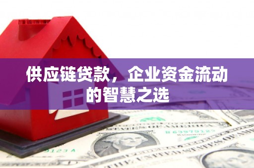 太谷供应链贷款，企业资金流动的智慧之选