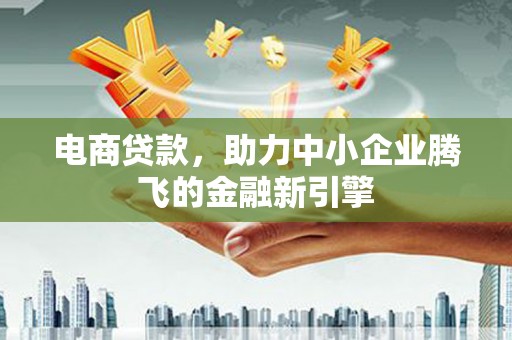 太谷电商贷款，助力中小企业腾飞的金融新引擎