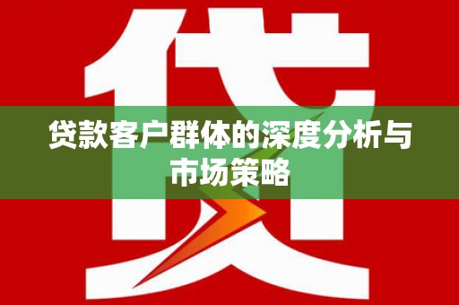 太谷贷款客户群体的深度分析与市场策略