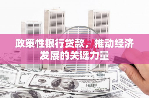 太谷政策性银行贷款，推动经济发展的关键力量