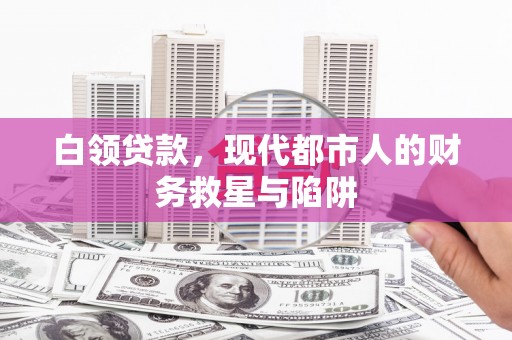 太谷白领贷款，现代都市人的财务救星与陷阱