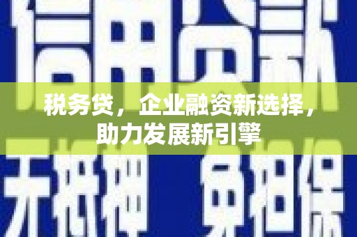 太谷税务贷，企业融资新选择，助力发展新引擎