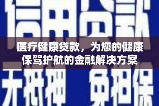 太谷医疗健康贷款，为您的健康保驾护航的金融解决方案