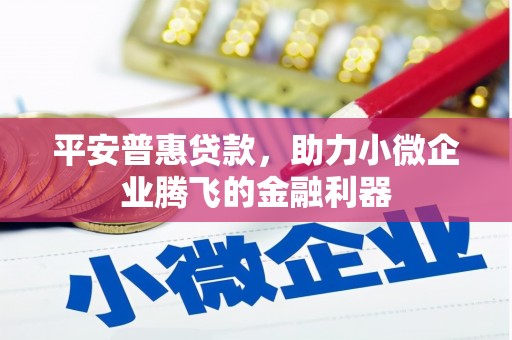 太谷平安普惠贷款，助力小微企业腾飞的金融利器