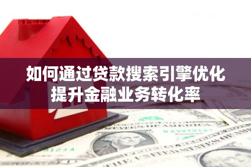 太谷如何通过贷款搜索引擎优化提升金融业务转化率