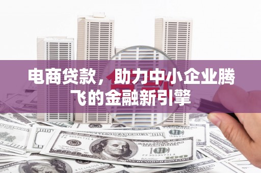 太谷电商贷款，助力中小企业腾飞的金融新引擎