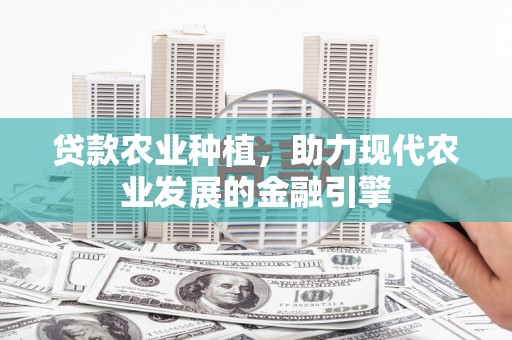 太谷贷款农业种植，助力现代农业发展的金融引擎