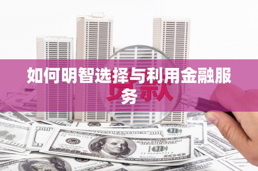 太谷如何明智选择与利用金融服务