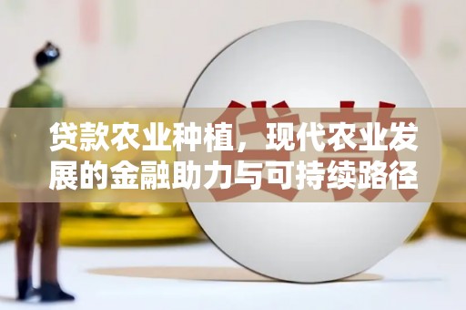 太谷贷款农业种植，现代农业发展的金融助力与可持续路径