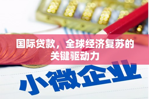 太谷国际贷款，全球经济复苏的关键驱动力