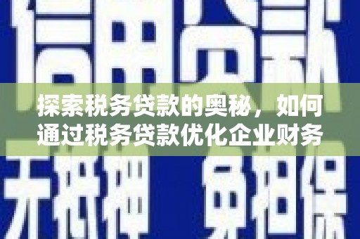 太谷探索税务贷款的奥秘，如何通过税务贷款优化企业财务