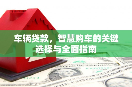太谷车辆贷款，智慧购车的关键选择与全面指南
