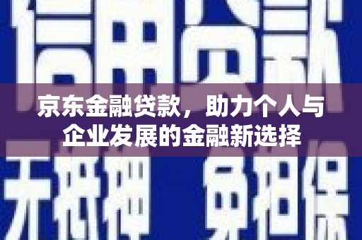 太谷京东金融贷款，助力个人与企业发展的金融新选择