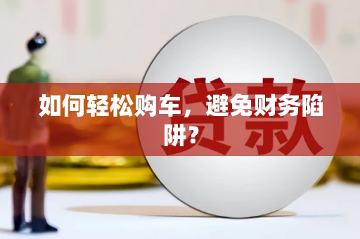 太谷如何轻松购车，避免财务陷阱？