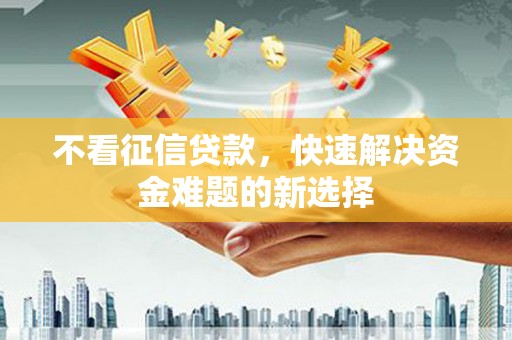 太谷不看征信贷款，快速解决资金难题的新选择