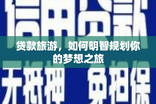 太谷贷款旅游，如何明智规划你的梦想之旅