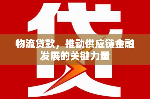 太谷物流贷款，推动供应链金融发展的关键力量