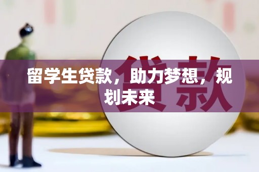 太谷留学生贷款，助力梦想，规划未来