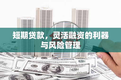 太谷短期贷款，灵活融资的利器与风险管理