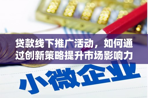太谷贷款线下推广活动，如何通过创新策略提升市场影响力