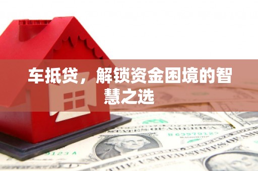 太谷车抵贷，解锁资金困境的智慧之选
